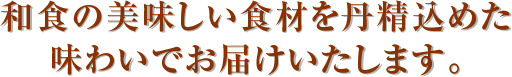 和食の美味しい料理を丹精込めた味わいでお届けいたします。