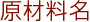 原材料名